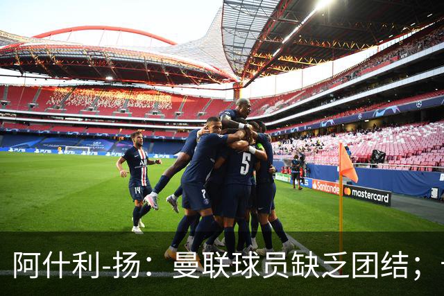 阿什利-扬：曼联球员缺乏团结；卡里克知道自己下课已成定局